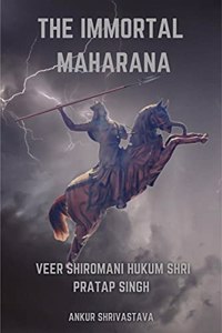 The Immortal Maharana: Veer Shiromani Hukum Shri Maharana Pratap Singh
