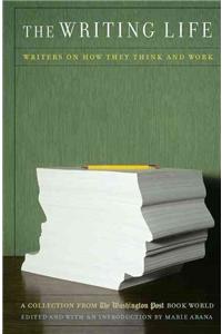 Writing Life: Writers on How They Think and Work: A Collection from the Washington Post Book World