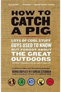 How to Catch a Pig: Lots of Cool Stuff Guys Used to Know But Forgot about the Great Outdoors