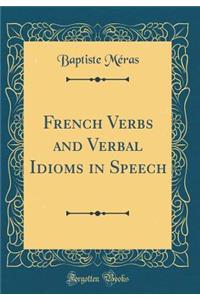 French Verbs and Verbal Idioms in Speech (Classic Reprint)