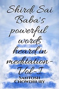 Shirdi Sai Baba's powerful words heard in meditation- Vol -I