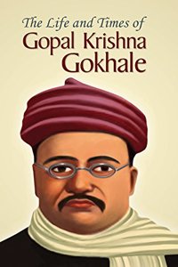 The Life and Times of Gopal Krishna Gokhale