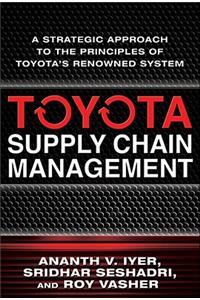 Toyota Supply Chain Management: A Strategic Approach to the Principles of Toyota's Renowned System: A Strategic Approach to the Principles of Toyota's Renowned System