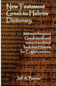New Testament Greek To Hebrew Dictionary - 500 Greek Words and Names Retranslated Back into Hebrew for English Readers