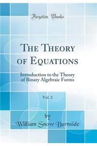 The Theory of Equations, Vol. 2: Introduction to the Theory of Binary Algebraic Forms (Classic Reprint)