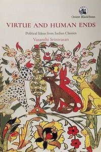 Virtue and Human Ends: Political Ideas from Indian Classics (Literary/Cultural Theory)