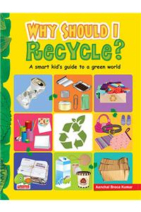Why Should I Recycle? (A Smart kid's guide to a green world)