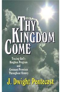Thy Kingdom Come - Tracing God`s Kingdom Program and Covenant Promises Throughout History
