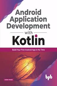 Android Application Development With Kotlin: Build Your First Android App in No Time