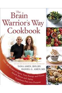 The Brain Warrior's Way, Cookbook: Over 100 Recipes to Ignite Your Energy and Focus, Attack Illness and Aging, Transform Pain Into Purpose