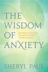 Wisdom of Anxiety: How Worry and Intrusive Thoughts Are Gifts to Help You Heal