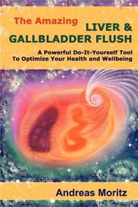 The Amazing Liver & Gallbladder Flush: A Powerful Do-It-Yourself Tool To Optimize Your Health and Wellbeing