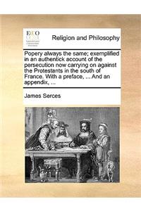 Popery always the same; exemplified in an authentick account of the persecution now carrying on against the Protestants in the south of France. With a preface, ... And an appendix, ...