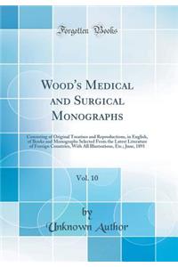 Wood's Medical and Surgical Monographs, Vol. 10: Consisting of Original Treatises and Reproductions, in English, of Books and Monographs Selected from the Latest Literature of Foreign Countries, with All Illustrations, Etc.; June, 1891 (Classic Rep
