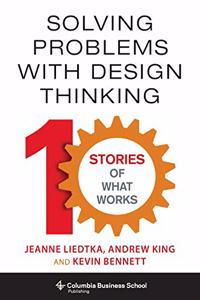 Solving Problems with Design Thinking - Ten Stories of What Works