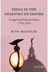 India in the Shadows of Empire: A Legal and Political History (1774-1950)
