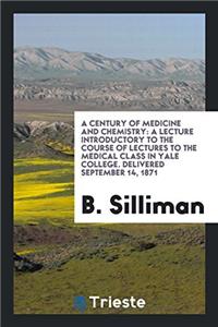 A Century of Medicine and Chemistry: A Lecture Introductory to the Course of Lectures to the medical class in yale college. Delivered September 14, 18