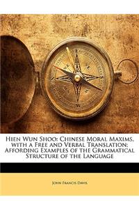 Hien Wun Shoo: Chinese Moral Maxims, with a Free and Verbal Translation; Affording Examples of the Grammatical Structure of the Language