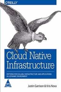 Cloud Native Infrastructure: Patterns for Scalable Infrastructure and Applications in a Dynamic Environment