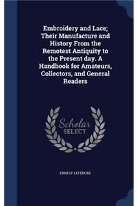 Embroidery and Lace; Their Manufacture and History From the Remotest Antiquity to the Present day. A Handbook for Amateurs, Collectors, and General Readers