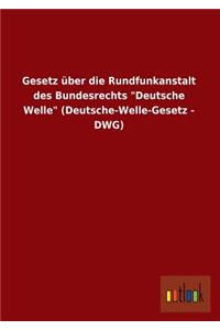 Gesetz Uber Die Rundfunkanstalt Des Bundesrechts Deutsche Welle (Deutsche-Welle-Gesetz - Dwg)