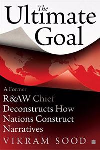 Ultimate Goal: A Former R&aw Chief Deconstructs How Nations Construct Narratives