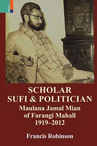 Scholar, Sufi and Politician: Maulana Jamal Mian of Farangi Mahall, 1919-2012