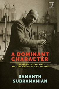 A Dominant Character: The Radical Science and Restless Politics of J.B.S. Haldane