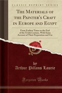 The Materials of the Painter's Craft in Europe and Egypt: From Earliest Times to the End of the Xviith Century, with Some Account of Their Preparation and Use (Classic Reprint)