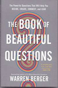 The Book of Beautiful Questions: The Powerful Questions That Will Help You Decide, Create, Connect, and Lead