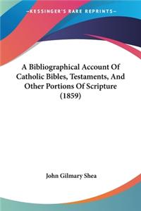 Bibliographical Account Of Catholic Bibles, Testaments, And Other Portions Of Scripture (1859)