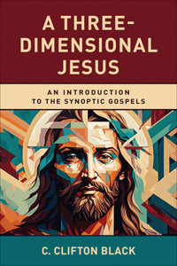 Three-Dimensional Jesus: An Introduction to the Synoptic Gospels