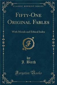 Fifty-One Original Fables: With Morals and Ethical Index (Classic Reprint)