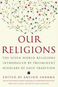 Our Religions : The Seven World Religions Introduced by Preeminent Scholars from Each Tradition