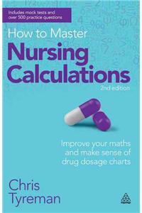 How to Master Nursing Calculations: Improve Your Maths and Make Sense of Drug Dosage Charts