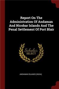 Report On The Administration Of Andaman And Nicobar Islands And The Penal Settlement Of Port Blair