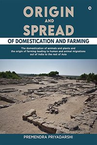 Origin and Spread of Domestication and Farming: The domestication of animals and plants and the origin of farming leading to human and animal migrations out of India to the rest of Asia