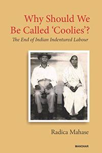 Why Should We Be Called ' Coolies ' ? : The End of Indian Indentured Labour
