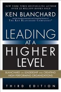 Leading at a Higher Level: Blanchard on Leadership and Creating High Performing Organizations