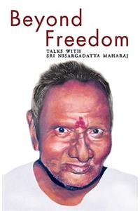 Beyond Freedom - Talks with Sri Nisargadatta Maharaj