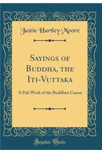 Sayings of Buddha, the Iti-Vuttaka: A Pali Work of the Buddhist Canon (Classic Reprint)