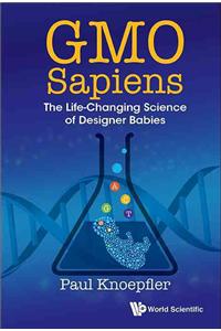 Gmo Sapiens: The Life-Changing Science of Designer Babies: The Life-Changing Science of Designer Babies