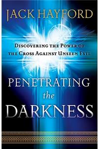 Penetrating the Darkness: Keys to Ignite Faith, Boldness and Breakthrough