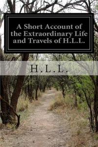 A Short Account of the Extraordinary Life and Travels of H.L.L.