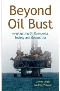 Beyond Oil Bust: Investigating Oil Economics, Society and Geopolitics