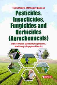 The Complete Technology Book on Pesticides, Insecticides, Fungicides and Herbicides (Agrochemicals) with Formulae, Manufacturing Process, Machinery & Equipment Details 2nd Revised Edition
