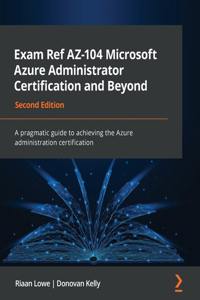 Exam Ref AZ-104 Microsoft Azure Administrator Certification and Beyond - Second Edition