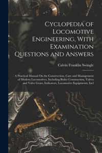 Cyclopedia of Locomotive Engineering, With Examination Questions and Answers