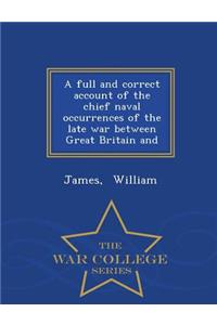 A Full and Correct Account of the Chief Naval Occurrences of the Late War Between Great Britain and - War College Series