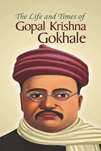 The Life and Times of Gopal Krishna Gokhale